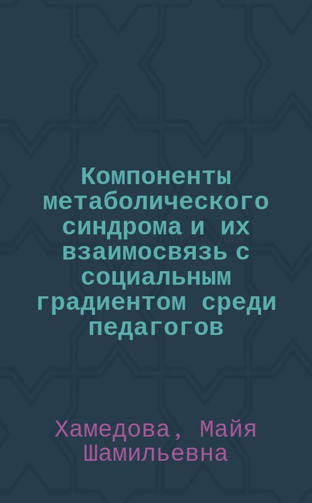 Компоненты метаболического синдрома и их взаимосвязь с социальным градиентом среди педагогов : автореферат диссертации на соискание ученой степени кандидата медицинских наук : специальность 14.01.05 <Кардиология> : специальность 14.01.04 <Внутренние болезни>
