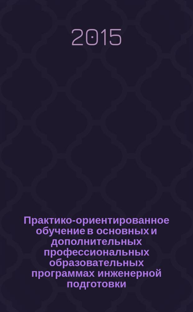 Практико-ориентированное обучение в основных и дополнительных профессиональных образовательных программах инженерной подготовки : учебное пособие