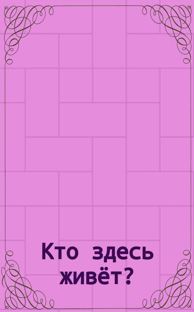 Кто здесь живёт? : для чтения взрослыми детям : 0+