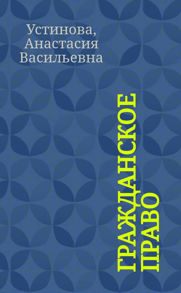 Гражданское право : учебник : комплексный анализ основных положений гражданского права, теоретические основы гражданского права, существенные условия договора, ключевые вопросы права интеллектуальной собственности, основания и порядок наследования