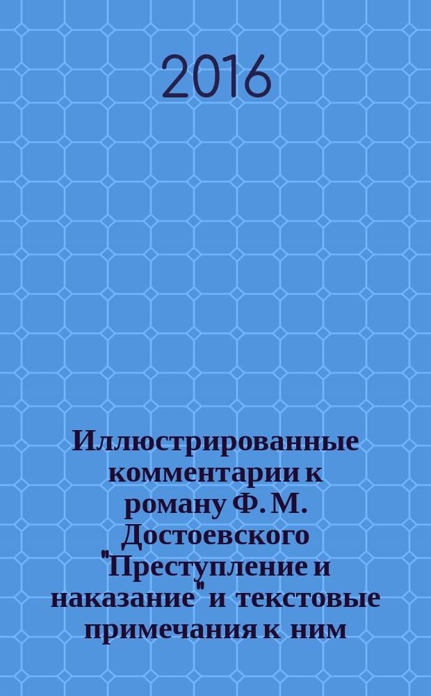 Иллюстрированные комментарии к роману Ф. М. Достоевского "Преступление и наказание" и текстовые примечания к ним : реконструкции материальной среды романа : архитектура, живопись, графика, литература, фотография, моды, исторические персоны, литературные прообразы : рисунки Б. Г. Костыгова из коллекции музея, 1996-2002