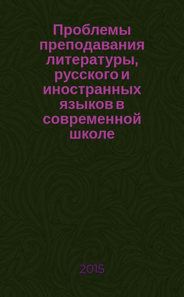 Проблемы преподавания литературы, русского и иностранных языков в современной школе (гуманитаризация образовательного процесса) : материалы XIV региональной учительской конференции, 28 марта 2015 года