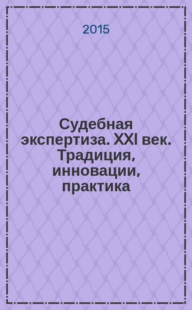 Судебная экспертиза. XXI век. Традиция, инновации, практика
