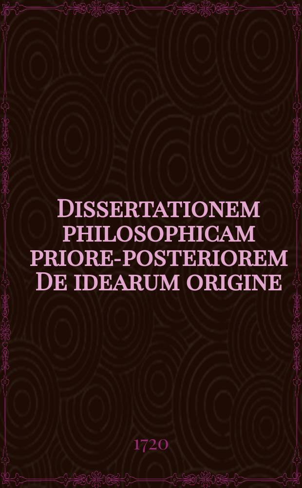 ... Dissertationem philosophicam priorem-[posteriorem] De idearum origine