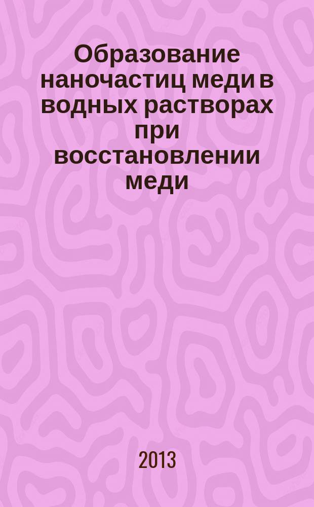 Образование наночастиц меди в водных растворах при восстановлении меди(II) гидразином, борогидридом натрия и аскорбиновой кислотой : автореферат диссертации на соискание ученой степени кандидата химических наук : специальность 02.00.04 <Физическая химия>