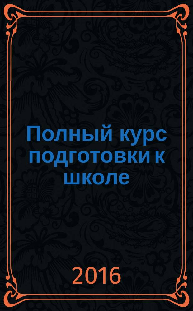 Полный курс подготовки к школе : для старшего дошкольного возраста