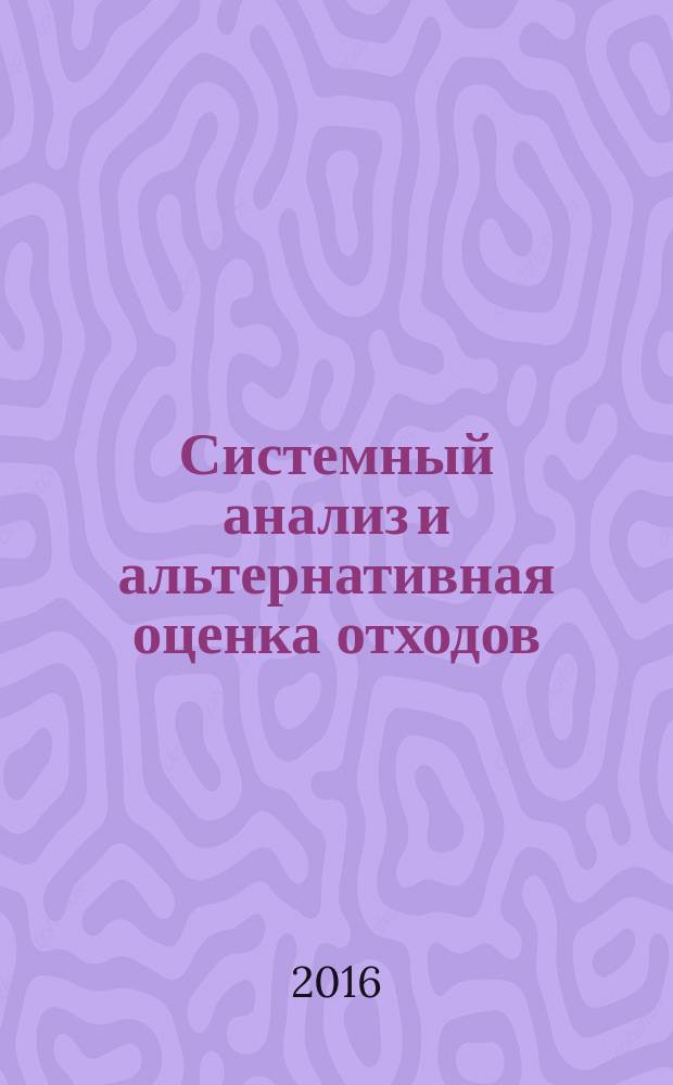 Системный анализ и альтернативная оценка отходов : монография