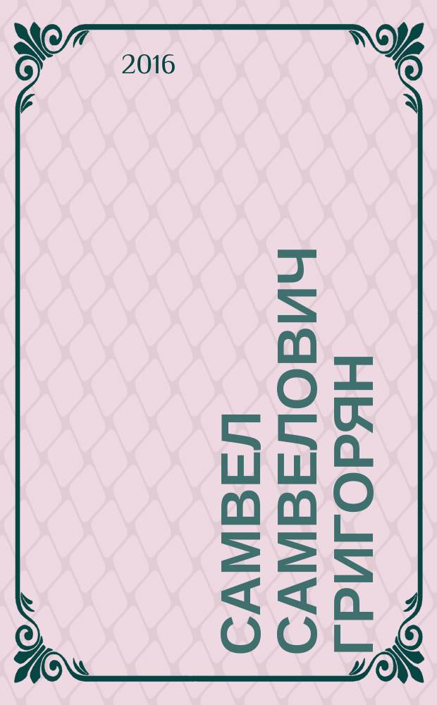 Самвел Самвелович Григорян : выдающийся ученый и гражданин