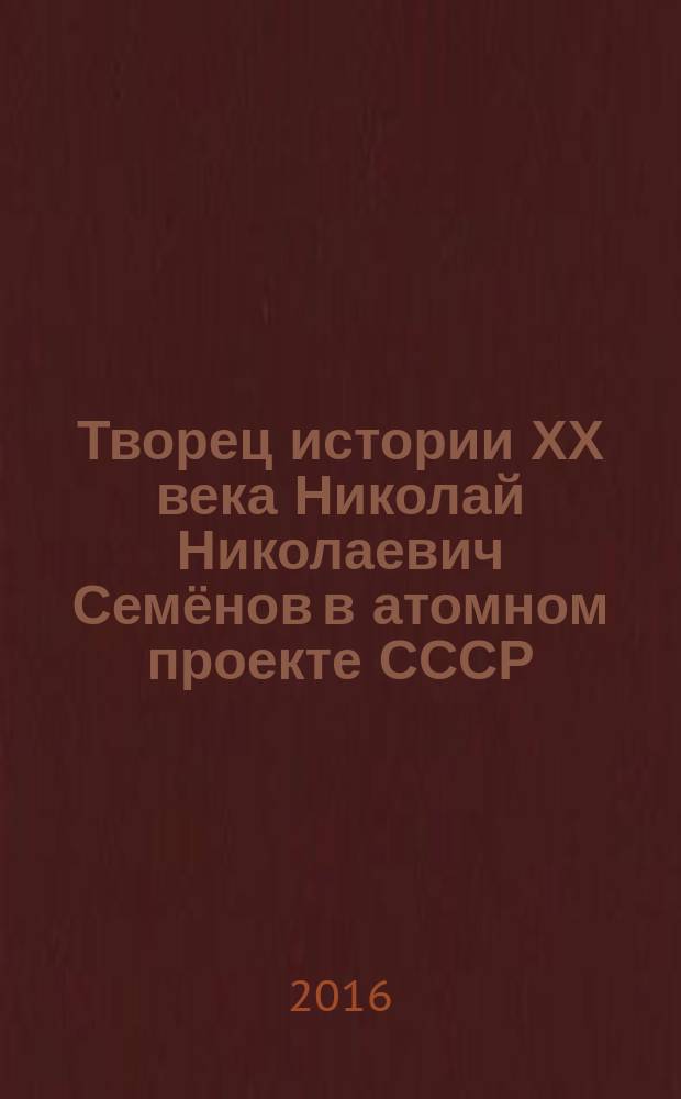 Творец истории ХХ века Николай Николаевич Семёнов в атомном проекте СССР