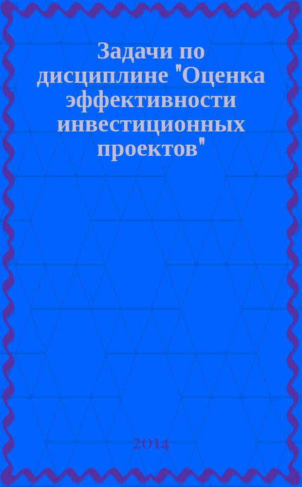 Задачи по дисциплине "Оценка эффективности инвестиционных проектов" : методическая разработка для студентов очного и заочного обучения по направлению 080100 (38.03.01) "Экономика" (бакалавриат и магистратура)