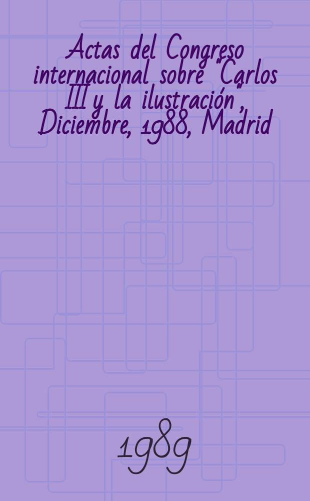 Actas del Congreso internacional sobre "Carlos III y la ilustración", [Diciembre, 1988, Madrid] = Труды Международной конференции "Карл III и Просвещение"