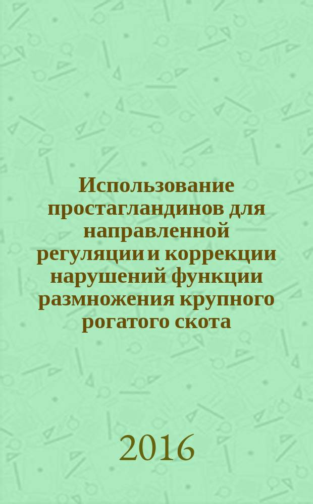 Использование простагландинов для направленной регуляции и коррекции нарушений функции размножения крупного рогатого скота : монография