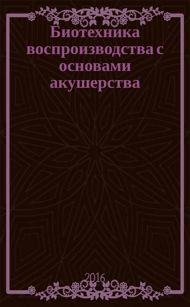 Биотехника воспроизводства с основами акушерства : учебник для студентов высших учебных заведений, обучающихся по направлению подготовки (специальности) 36.03.02 "Зоотехния"
