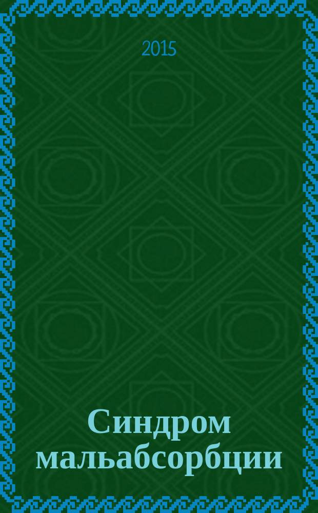 Синдром мальабсорбции : учебно-методическое пособие к практическим занятиям и самостоятельной подготовке по внутренним болезням для студентов IV-VI курсов