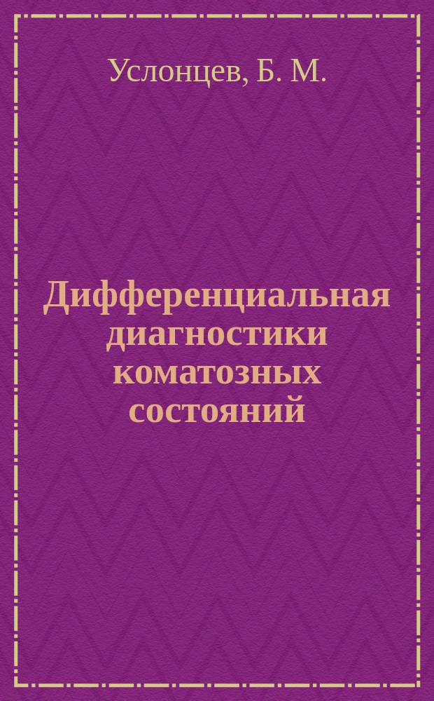 Дифференциальная диагностики коматозных состояний (мозговой, печеночной и уремической ком) : пособие к практическим занятиям и самостоятельной подготовке по внутренним болезням для студентов IV-VI курсов
