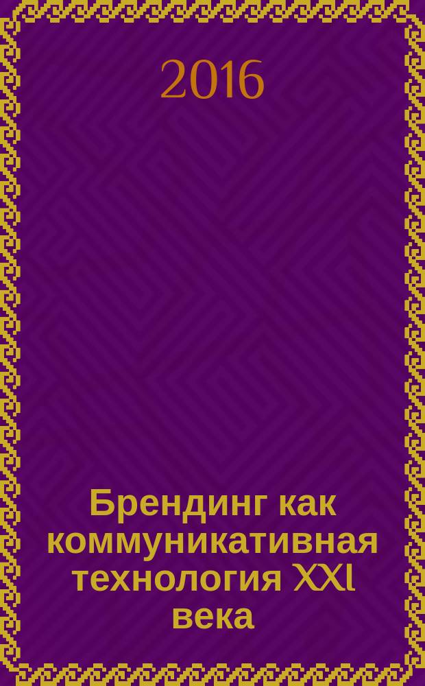 Брендинг как коммуникативная технология XXI века : материалы II Всероссийской научно-практической конференции c международным участием, 25-26 февраля 2016 года