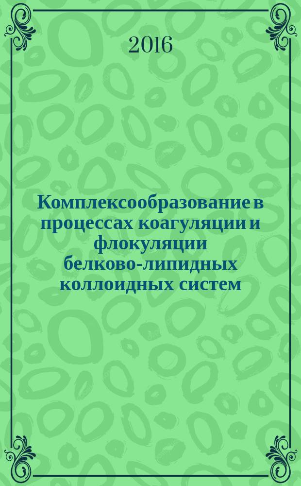 Комплексообразование в процессах коагуляции и флокуляции белково-липидных коллоидных систем : монография