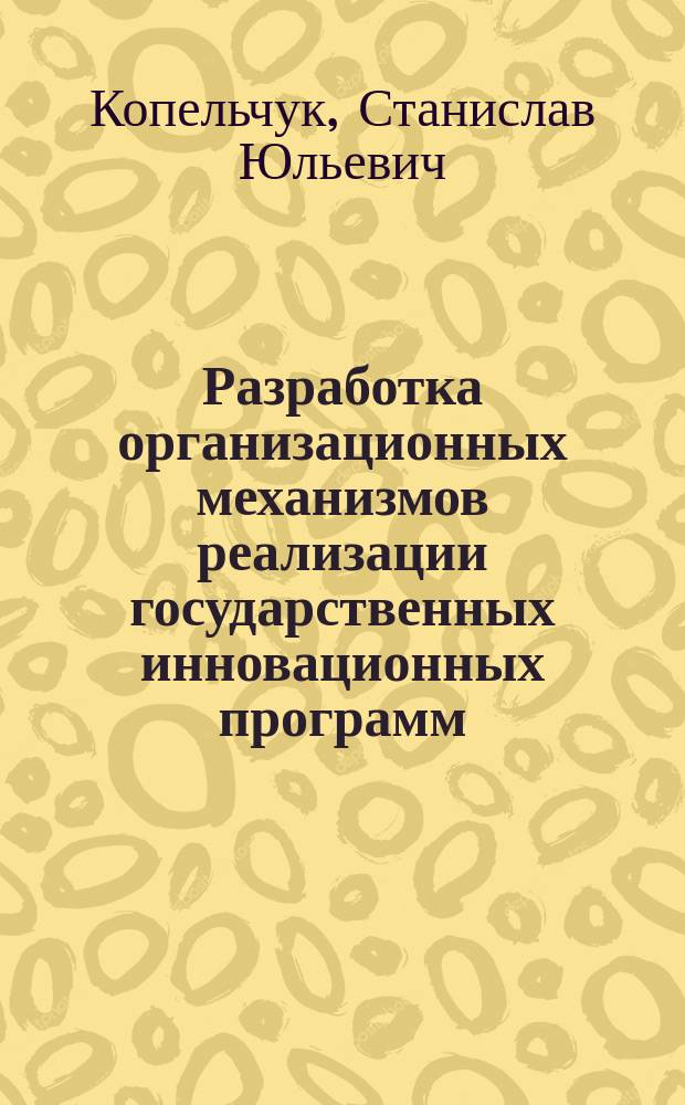Разработка организационных механизмов реализации государственных инновационных программ : автореферат диссертации на соискание ученой степени кандидата экономических наук : специальность 08.00.05 <Экономика и управление народным хозяйством по отраслям и сферам деятельности>