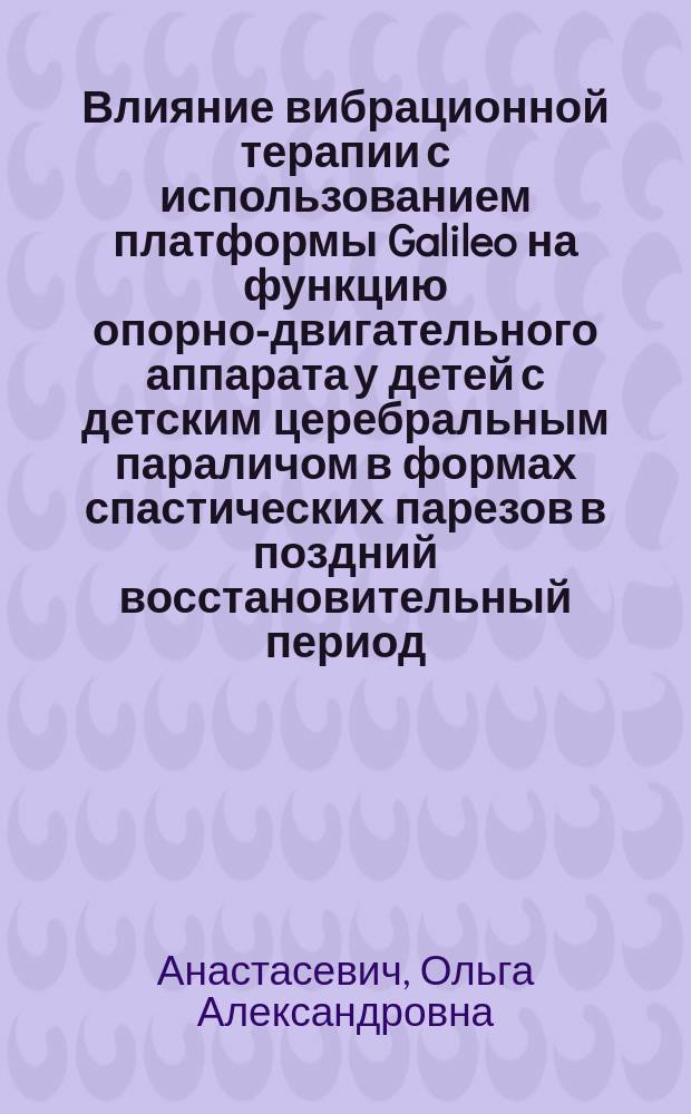 Влияние вибрационной терапии с использованием платформы Galileo на функцию опорно-двигательного аппарата у детей с детским церебральным параличом в формах спастических парезов в поздний восстановительный период : автореферат диссертации на соискание ученой степени кандидата медицинских наук : специальность 14.03.11 <Восстановительная медицина, спортивная медицина, курортология и физиотерапия>