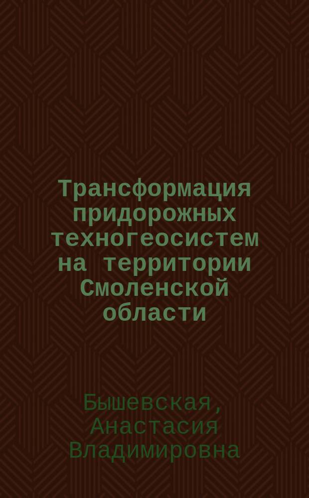 Трансформация придорожных техногеосистем на территории Смоленской области : автореферат диссертации на соискание ученой степени кандидата географических наук : специальность 25.00.36 <Геоэкология по отраслям>