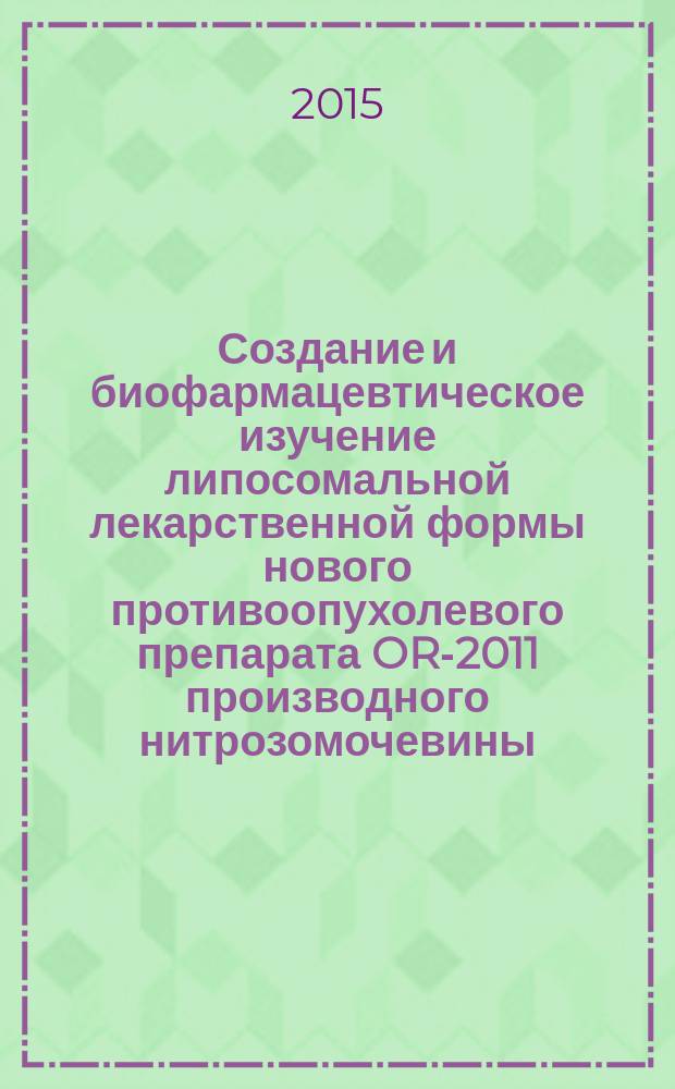 Создание и биофармацевтическое изучение липосомальной лекарственной формы нового противоопухолевого препарата OR-2011 производного нитрозомочевины : автореферат диссертации на соискание ученой степени кандидата фармацевтических наук : специальность 14.04.01 <Технология получения лекарств>