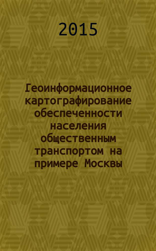 Геоинформационное картографирование обеспеченности населения общественным транспортом на примере Москвы : автореферат диссертации на соискание ученой степени кандидата географических наук : специальность 25.00.33 <Картография>