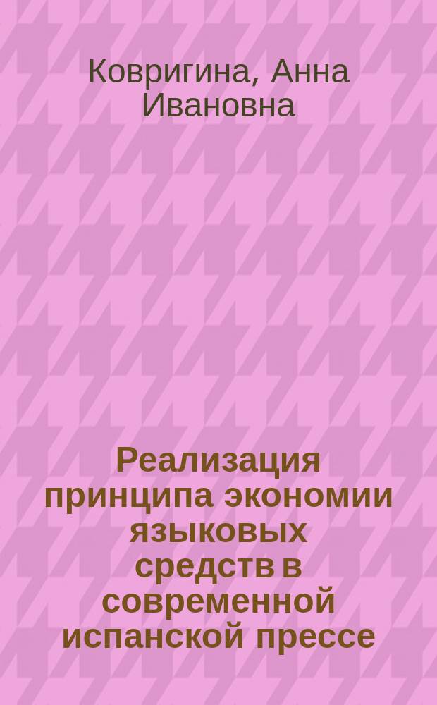 Реализация принципа экономии языковых средств в современной испанской прессе:лексико-синтаксический аспект : автореферат диссертации на соискание ученой степени кандидата филологических наук : специальность 10.02.05 <Романские языки>