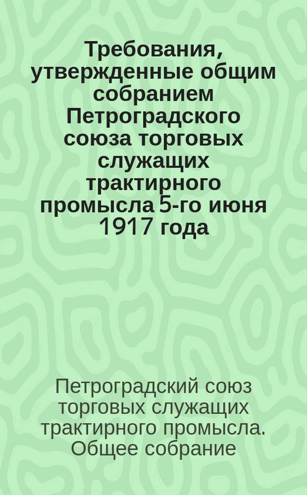 Требования, утвержденные общим собранием Петроградского союза торговых служащих трактирного промысла 5-го июня 1917 года : листовка