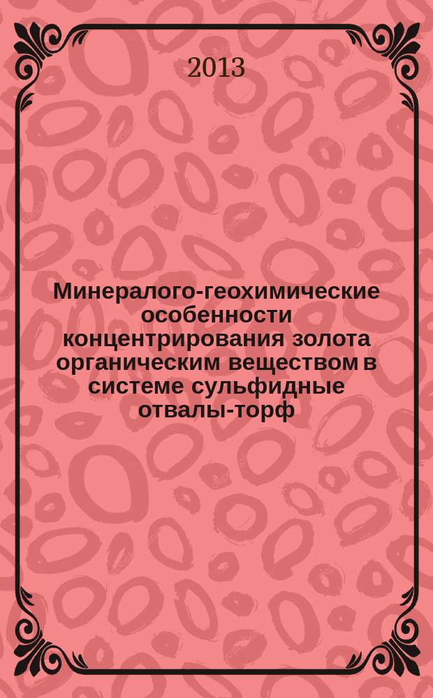 Минералого-геохимические особенности концентрирования золота органическим веществом в системе сульфидные отвалы-торф (на примере Урского хвостохранилища, Кемеровская область, Россия) : автореферат диссертации на соискание ученой степени кандидата геолого-минералогических наук : специальность 25.00.09 <Геохимия, геохимические методы поисков полезных ископаемых>
