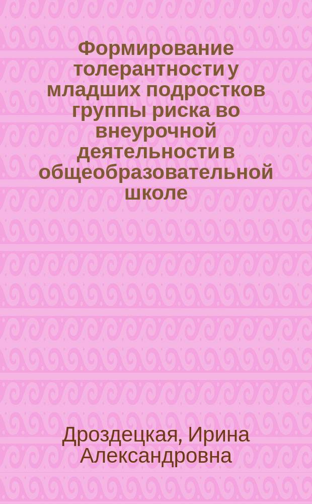 Формирование толерантности у младших подростков группы риска во внеурочной деятельности в общеобразовательной школе : автореферат диссертации на соискание ученой степени кандидата педагогических наук : специальность 13.00.01 <Общая педагогика, история педагогики и образования>