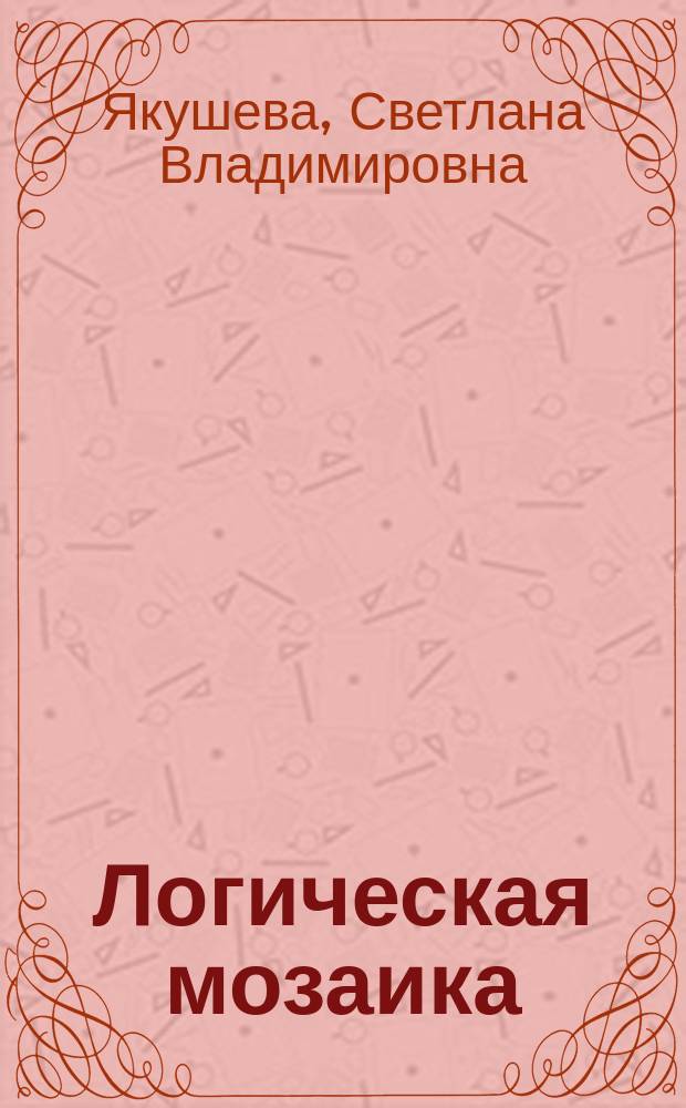 Логическая мозаика : рабочая тетрадь