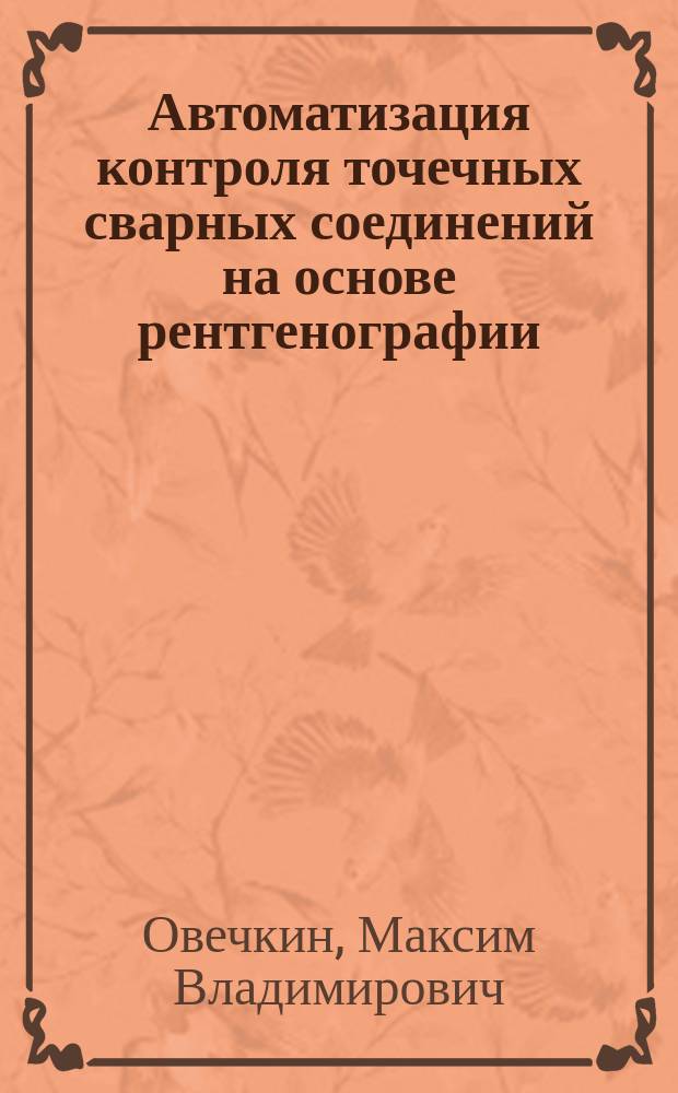 Автоматизация контроля точечных сварных соединений на основе рентгенографии : автореферат диссертации на соискание ученой степени кандидата технических наук : специальность 05.13.06 <Автоматизация и управление технологическими процессами и производствами по отраслям>