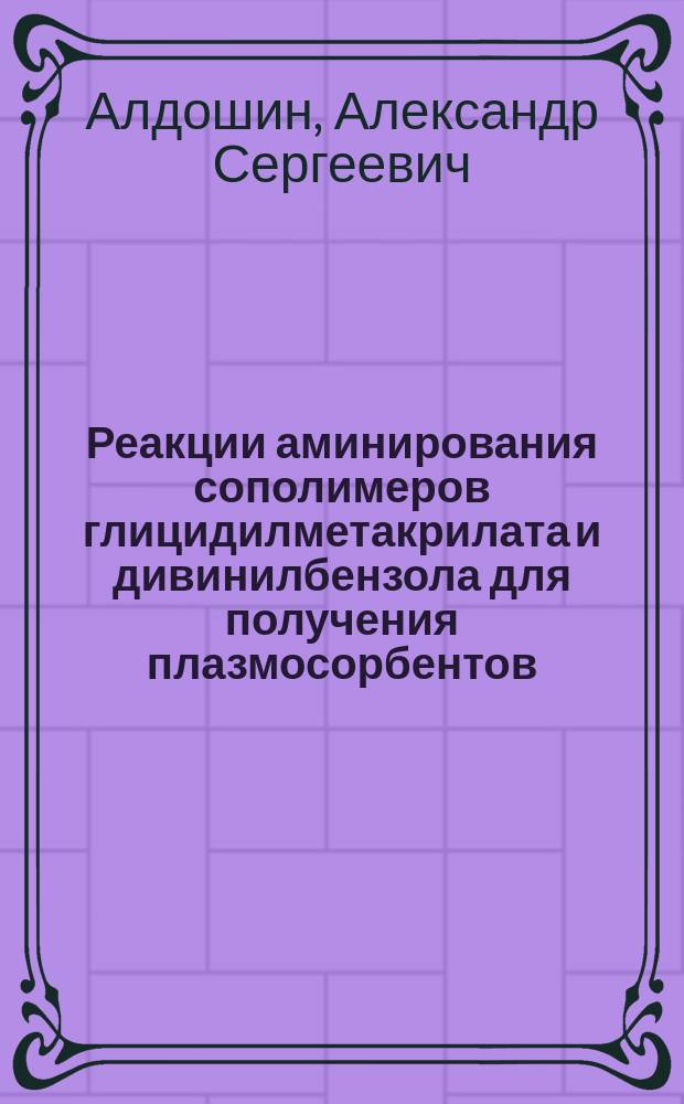 Реакции аминирования сополимеров глицидилметакрилата и дивинилбензола для получения плазмосорбентов : автореферат диссертации на соискание ученой степени кандидата химических наук : специальность 02.00.06 <Высокомолекулярные соединения>