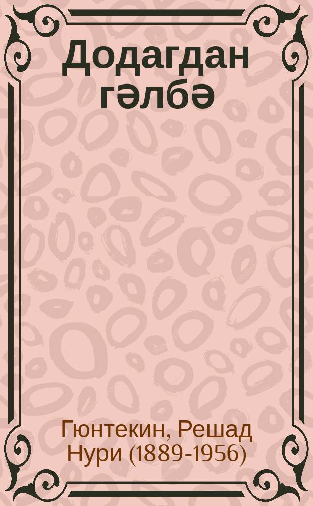 Додагдан гәлбә : роман = Из уст к сердцу