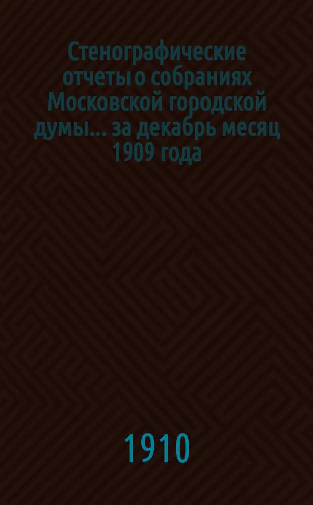 Стенографические отчеты о собраниях Московской городской думы... ... за декабрь месяц 1909 года