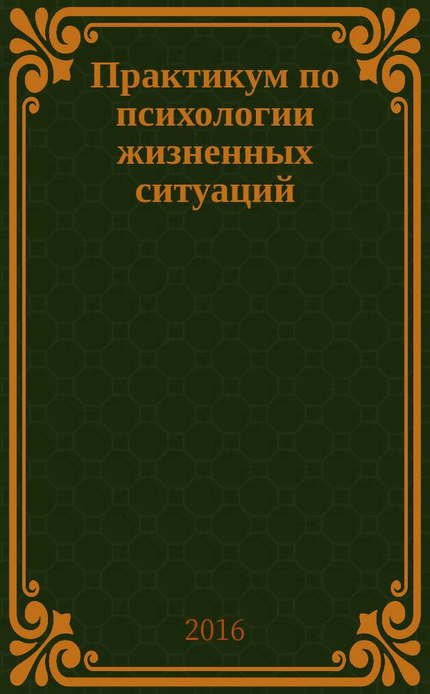 Практикум по психологии жизненных ситуаций : учебное пособие для студентов, обучающихся по направлениям "психология", "психология в образовании", "клиническая психология", "педагогика", "социальная работа"