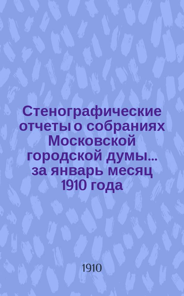 Стенографические отчеты о собраниях Московской городской думы... ... за январь месяц 1910 года
