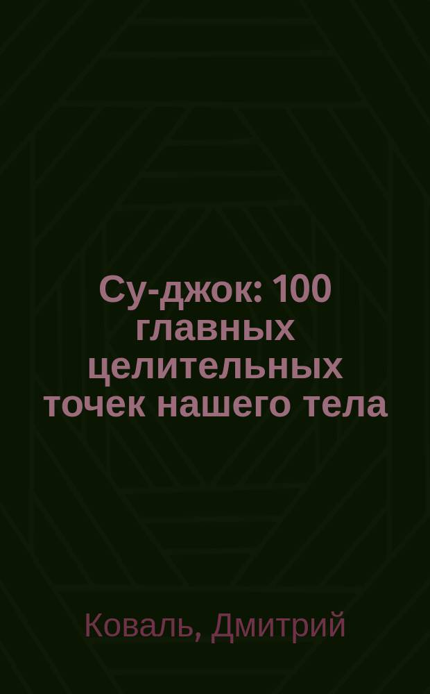 Су-джок : 100 главных целительных точек нашего тела : нажми на точку и исцелись!