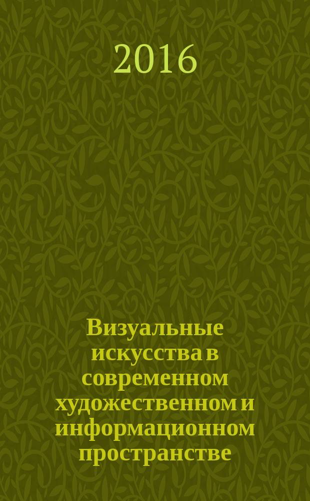 Визуальные искусства в современном художественном и информационном пространстве : сборник научных статей по материалам I Всероссийской научно-практической конференции с международным участием, 20 ноября 2015 года
