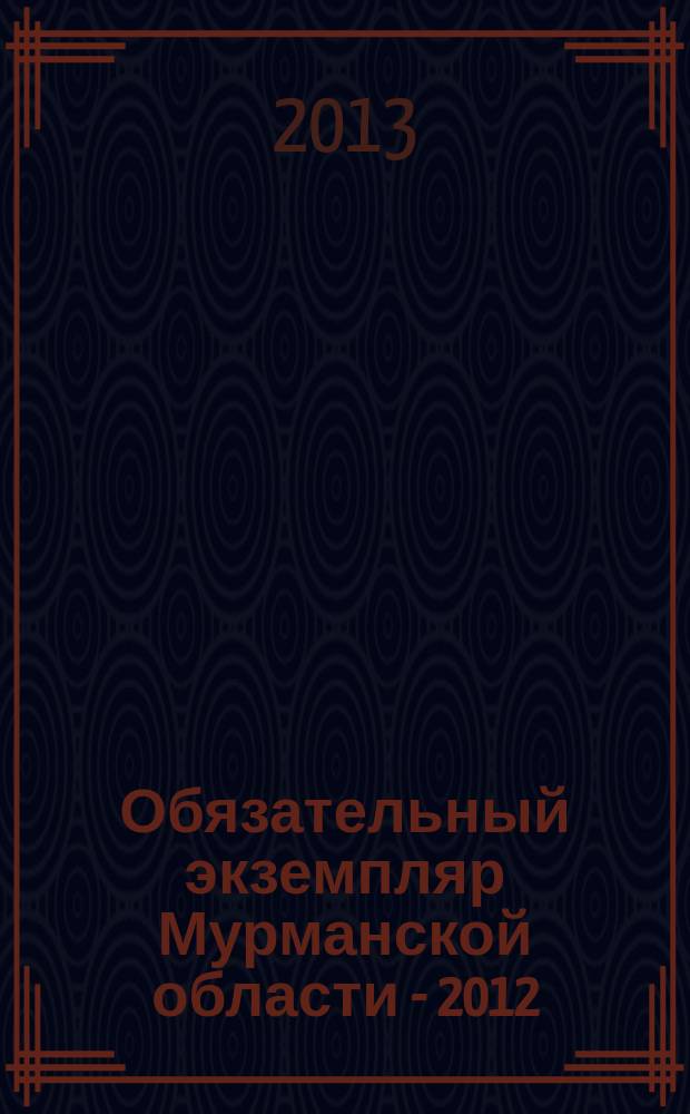 Обязательный экземпляр Мурманской области - 2012 : библиографический указатель