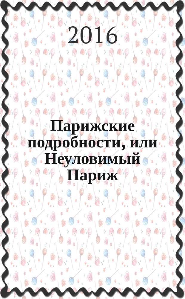 Парижские подробности, или Неуловимый Париж