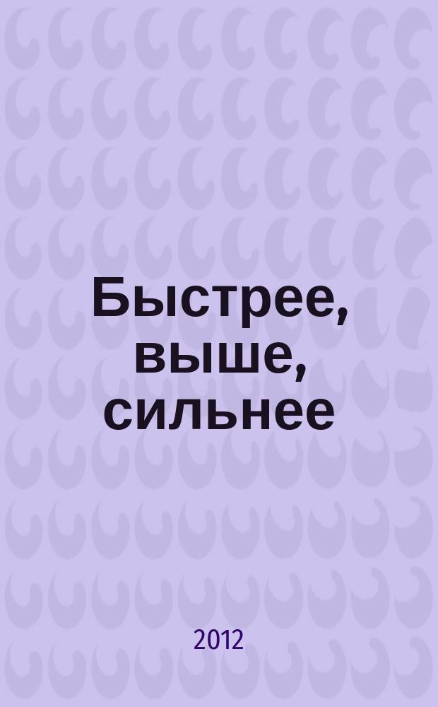 Быстрее, выше, сильнее : навстречу XXII Олимпийским зимним играм в Сочи в 2014 году : информационно-методические материалы : сборник