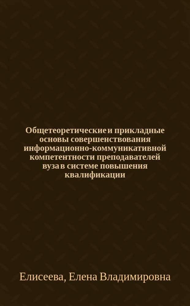 Общетеоретические и прикладные основы совершенствования информационно-коммуникативной компетентности преподавателей вуза в системе повышения квалификации : монография