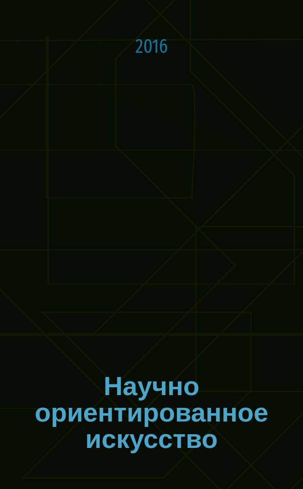 Научно ориентированное искусство: проекты и результаты : художественные течения второй половины XIX-XX века под влиянием научных норм и ценностей