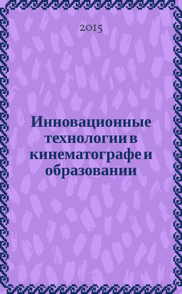 Инновационные технологии в кинематографе и образовании : II Международная научно-практическая конференция, (Москва, 21-25 сентября 2015 года) : материалы и доклады