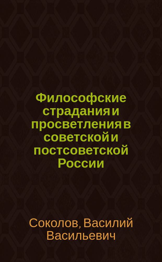 Философские страдания и просветления в советской и постсоветской России : воспоминания и мысли запоздалого современника