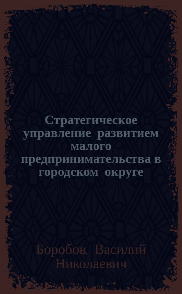 Стратегическое управление развитием малого предпринимательства в городском округе : монография