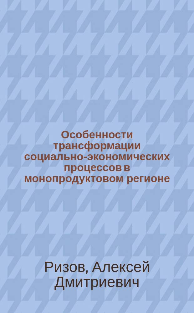 Особенности трансформации социально-экономических процессов в монопродуктовом регионе: проблемы и пути их решения : автореферат диссертации на соискание ученой степени кандидата экономических наук : специальность 08.00.05 <Экономика и управление народным хозяйством>