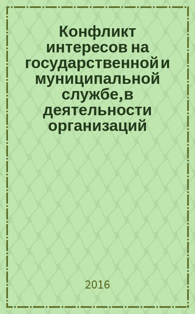 Конфликт интересов на государственной и муниципальной службе, в деятельности организаций: причины, предотвращение, урегулирование = Conflicts of interest at the state and municipal service and in-organizations: causes, prevention, management : научно-практическое пособие