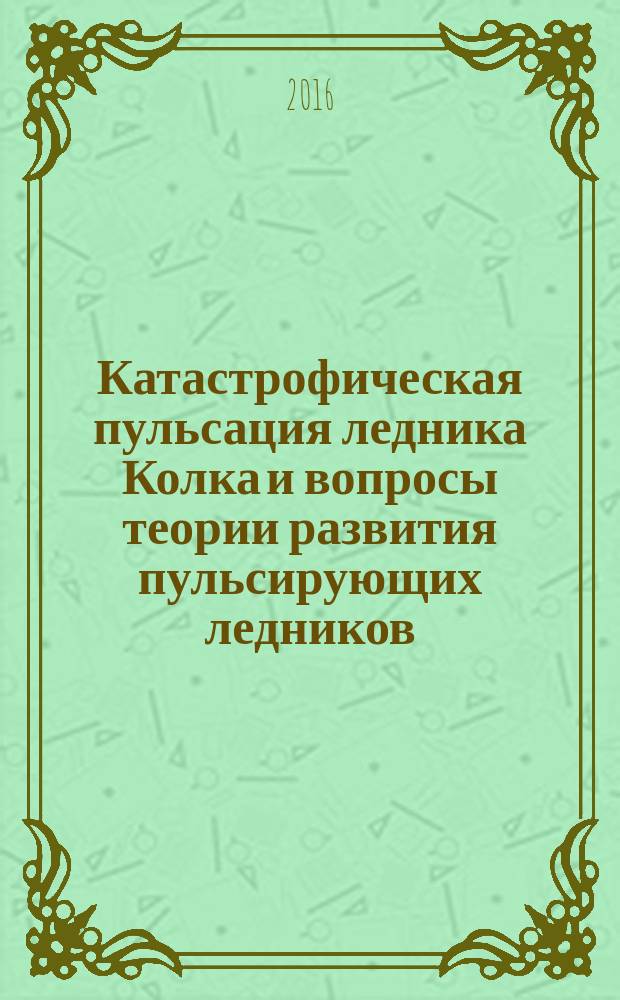 Катастрофическая пульсация ледника Колка и вопросы теории развития пульсирующих ледников : [в 3 кн.]. Кн. 3 : Особенности развития ледника Колка и других пульсирующих горных ледников: теоретические и прикладные аспекты